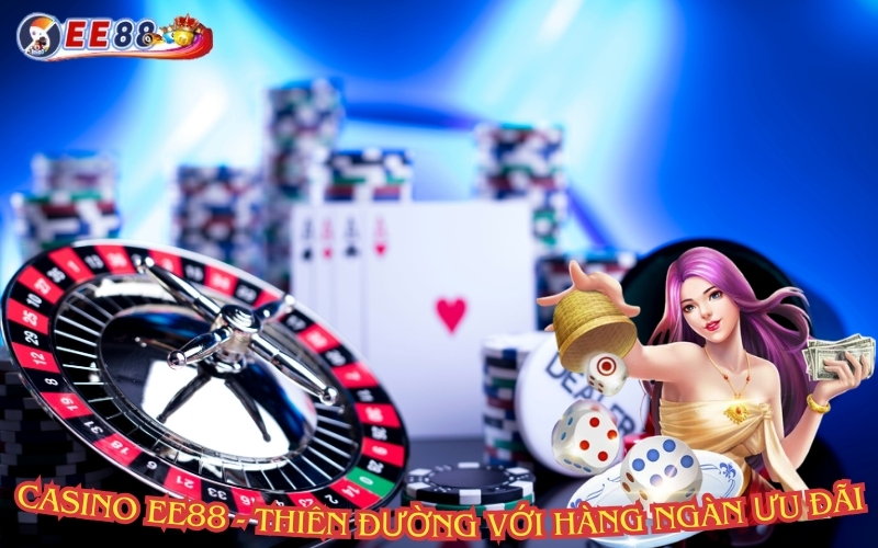 Casino EE88 - Thiên đường giải trí với hàng ngàn ưu đãi 