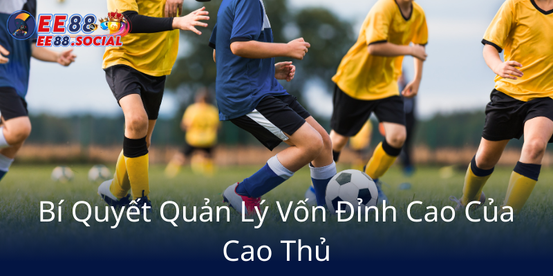 Mẹo Cá Cược Bóng Đá Và EE88 - Hướng Dẫn Để Trở Thành Cao Thủ Nhà Cái EE88 3 Bi Quyet Quan Ly Von Dinh Cao Cua Cao Thu5