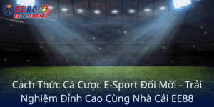 Cach Thuc Ca Cuoc E Sport Doi Moi Trai Nghiem Dinh Cao Cung Nha Cai Ee885