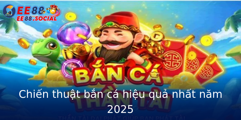 Chiến thuật bắn cá hiệu quả nhất năm 2025 Chiến thuật bắn cá hiệu quả nhất năm 2025