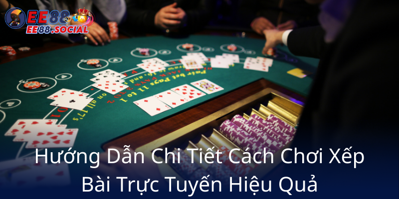 Xếp Bài Online EE88 - Trải Nghiệm Game Bài Đổi Thưởng Tại Nhà Cái Uy Tín 2 Huong Dan Chi Tiet Cach Choi Xep Bai Truc Tuyen Hieu Qua8