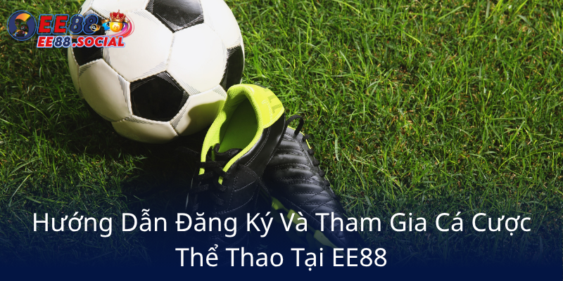 Thể Thao EE88 - Trải Nghiệm Cá Cược Đỉnh Cao Tại Nhà Cái Uy Tín Châu Á 3 Huong Dan Dang Ky Va Tham Gia Ca Cuoc The Thao Tai Ee880