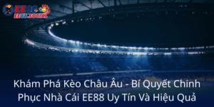 Kham Pha Keo Chau Au Bi Quyet Chinh Phuc Nha Cai Ee88 Uy Tin Va Hieu Qua4