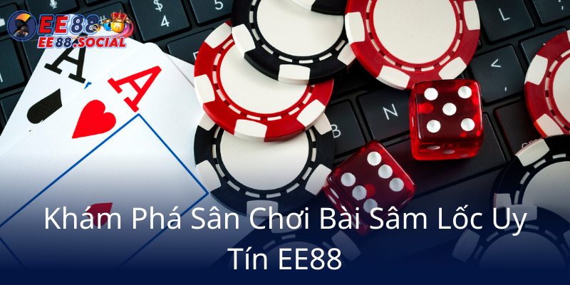 Đánh Bài Sâm Lốc Online - Trải Nghiệm Đỉnh Cao Cùng Nhà Cái EE88 1 Kham Pha San Choi Bai Sam Loc Uy Tin Ee885