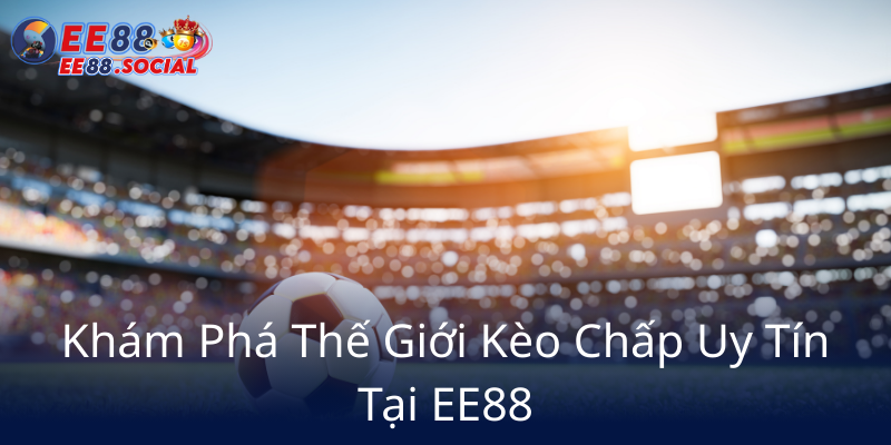 Kèo Chấp - Khám Phá Cách Nhà Cái EE88 Làm Chủ Thế Giới Cá Cược Thể Thao 1 Kham Pha The Gioi Keo Chap Uy Tin Tai Ee886