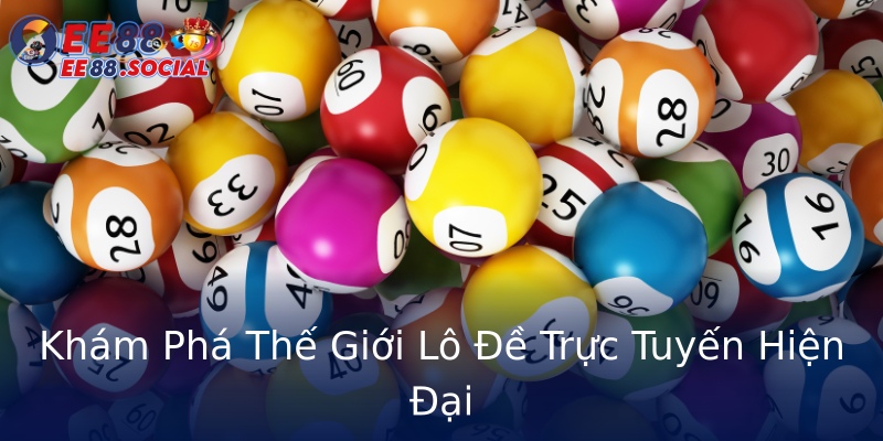 Khám Phá Thế Giới Lô Đề Trực Tuyến Hiện Đại Khám Phá Thế Giới Lô Đề Trực Tuyến Hiện Đại