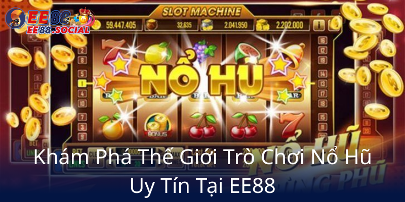Khám Phá Nổ Hũ Miễn Phí Tại EE88 - Trải Nghiệm Đẳng Cấp Nhà Cái EE88 1 Kham Pha The Gioi Tro Choi No Hu Uy Tin Tai Ee885