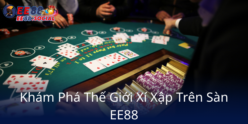Bài Xí Xập EE88 - Bí Kíp Chinh Phục Giải Trí Đầy Thú Vị Trong Thế Giới Cá Cược 1 Kham Pha The Gioi Xi Xap Tren San Ee889