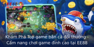 Kham Pha Top Game Ban Ca Oi Thuong Cam Nang Choi Game Inh Cao Tai Ee88