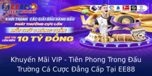 Khuyen Mai Vip Tien Phong Trong Au Truong Ca Cuoc Ang Cap Tai Ee88