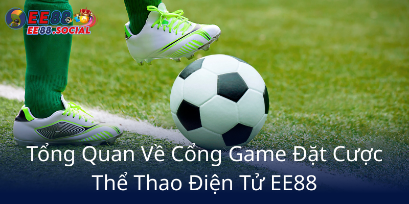 Cách Thức Cá Cược E-Sport Đổi Mới - Trải Nghiệm Đỉnh Cao Cùng Nhà Cái EE88 1 Tong Quan Ve Cong Game Dat Cuoc The Thao Dien Tu Ee886